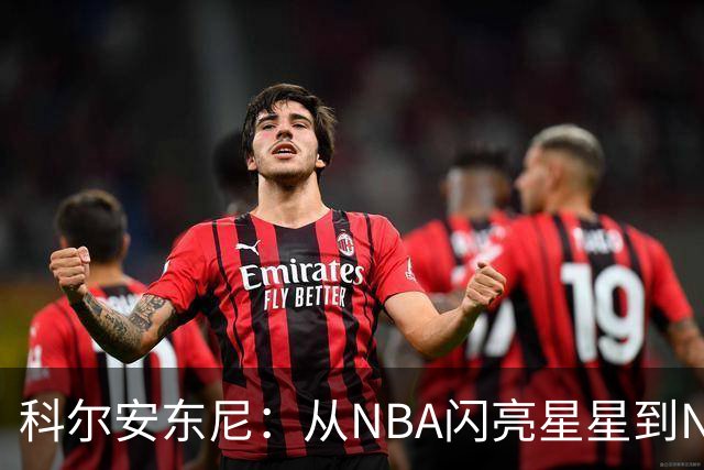 科尔安东尼：从NBA闪亮星星到NBL赛场的传奇逆袭