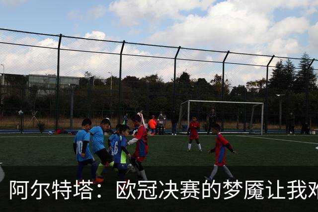 阿尔特塔：欧冠决赛的梦魇让我难以翻页
