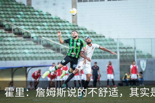 霍里：詹姆斯说的不舒适，其实是责任的热身操
